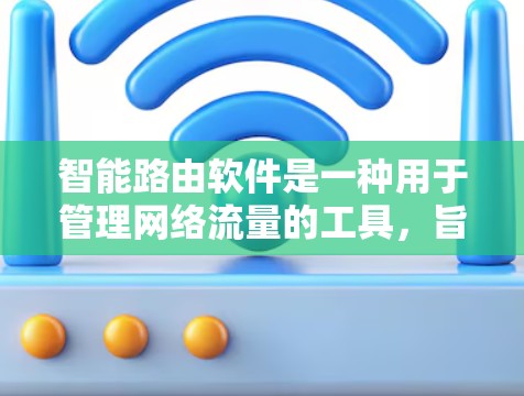 智能路由软件是一种用于管理网络流量的工具，旨在优化网络连接和自动调整流量分配。以下是关于智能路由软件的详细分析和建议