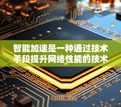 智能加速是一种通过技术手段提升网络性能的技术，广泛应用于手机、电脑以及物联网设备。评测智能加速的效果可以从以下几个方面进行