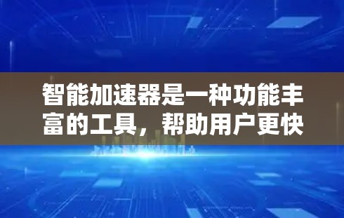 智能加速器是一种功能丰富的工具，帮助用户更快地完成下载和同步任务。以下是对智能加速器的详细描述