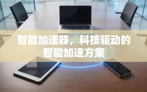 智能加速器，科技驱动的智能加速方案