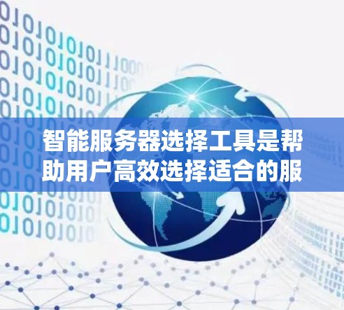 智能服务器选择工具是帮助用户高效选择适合的服务器的一种智能解决方案，能够自动分析用户需求并推荐适用于其特定场景的服务器类型和配置。以下是对智能服务器推荐工具的系统性总结