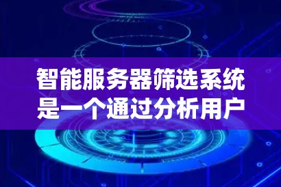 智能服务器筛选系统是一个通过分析用户需求、服务器性能和用户操作,提供个性化的服务器推荐和配置指导的系统。以下是该系统的详细分析 智能服务器筛选系统是一个通过分析用户需求、服务器性能和用户操作,提供个性化的服务器推荐和配置指导的系统。以下是该系统的详细分析