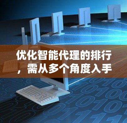 优化智能代理的排行，需从多个角度入手，确保系统稳定高效并满足用户需求。以下是一些关键点