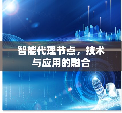 智能代理节点，技术与应用的融合