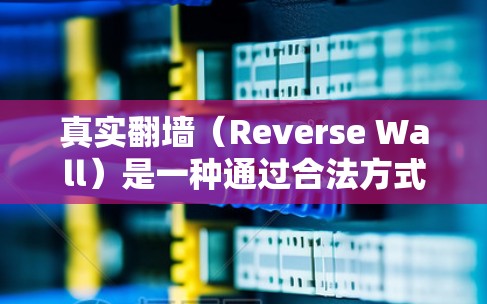 真实翻墙（Reverse Wall）是一种通过合法方式从一个网站跳转到另一个网站的技术，通常指的是一种反向链接或反向跳转。这类翻墙通常用于访问其他网站或资源，但链接是合法的，因此不会被识别为翻墙