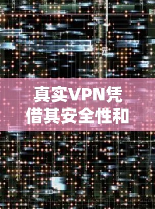 真实VPN凭借其安全性和便利性赢得了广泛的关注。以下是关于真实VPN翻墙的详细分析
