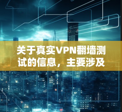关于真实VPN翻墙测试的信息，主要涉及网络安全、技术实现以及法律合规方面的内容。以下是对 VPN 面向翻墙的测试和理解