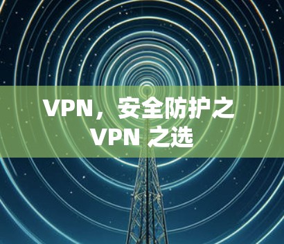 VPN，安全防护之 VPN 之选