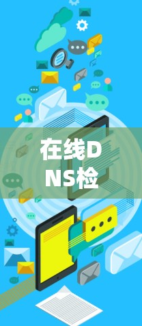 在线DNS检测是一个重要的步骤，确保服务器有效运行。以下是一个有条理的步骤指南