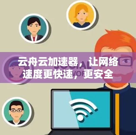 云舟云加速器，让网络速度更快速，更安全
