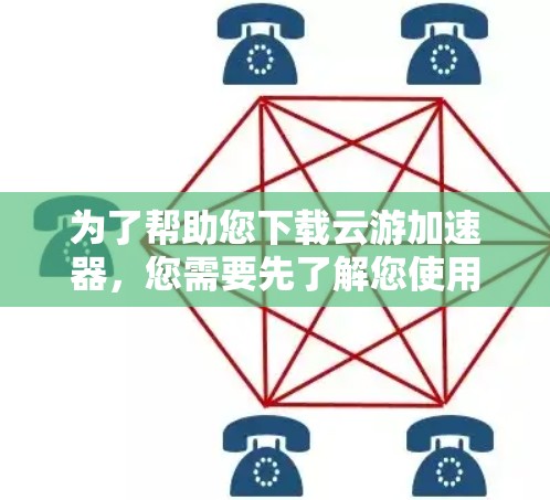 为了帮助您下载云游加速器，您需要先了解您使用的移动应用是什么。以下是一些建议和步骤，您可以根据自己的情况调整