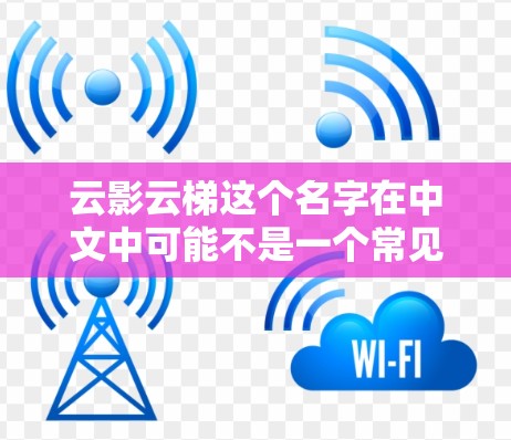 云影云梯这个名字在中文中可能不是一个常见的词汇，可能是某种特定软件、应用或项目的英文名称。如果您指的是某个特定的应用程序或云平台，建议您提供更多上下文信息，以便我更好地帮助您