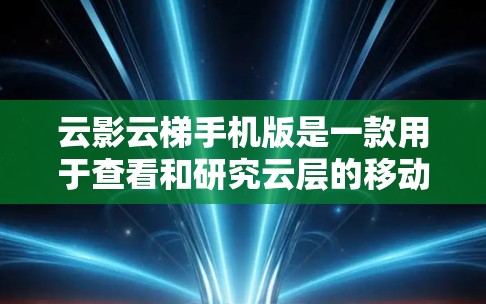 云影云梯手机版是一款用于查看和研究云层的移动应用，旨在帮助用户了解天空的变化。以下是对该应用的详细介绍