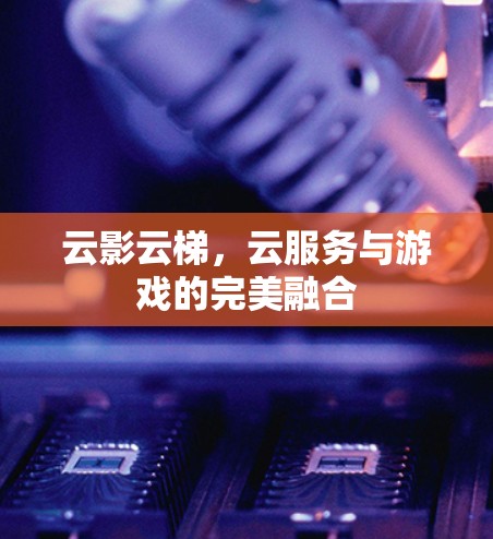 云影云梯，云服务与游戏的完美融合