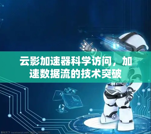 云影加速器科学访问，加速数据流的技术突破