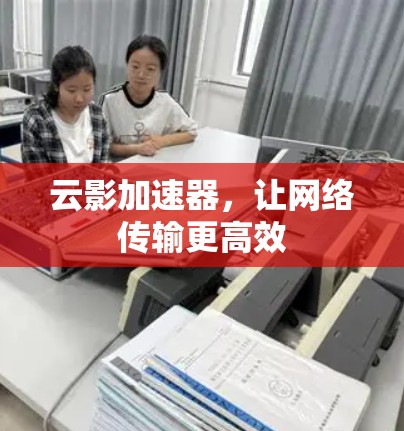 云影加速器，让网络传输更高效