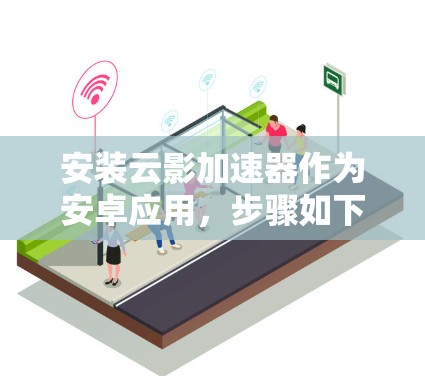 安装云影加速器作为安卓应用，步骤如下