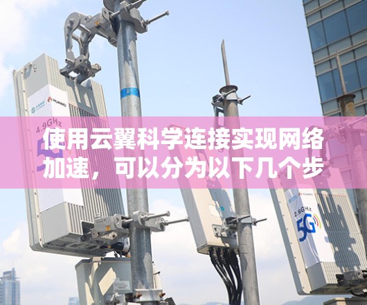 使用云翼科学连接实现网络加速，可以分为以下几个步骤