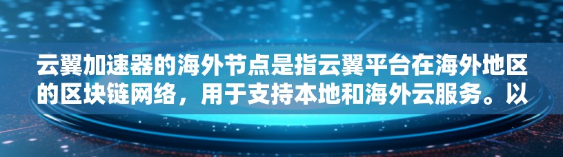 云翼加速器的海外节点是指云翼平台在海外地区的区块链网络，用于支持本地和海外云服务。以下是关于云翼海外节点的详细信息