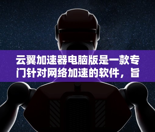 云翼加速器电脑版是一款专门针对网络加速的软件，旨在帮助用户在网络上更快地加载网页、下载文件并使用其他软件。通过设置不同的网络类型和模式，用户可以优化网络连接，提升整体网络体验