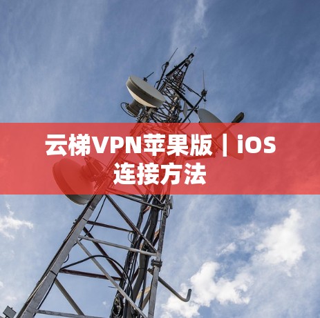 云梯VPN苹果版｜iOS连接方法
