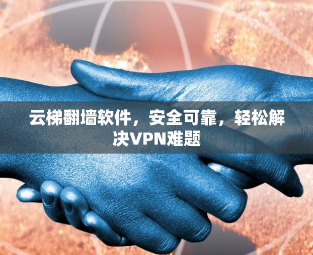 云梯翻墙软件，安全可靠，轻松解决VPN难题