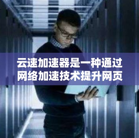 云速加速器是一种通过网络加速技术提升网页访问速度的工具，广泛应用于提升网页加载速度和访问体验。以下是一些常见的云速加速器的排行，根据不同的需求和预算选择合适的工具