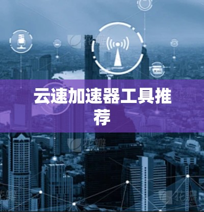 云速加速器工具推荐