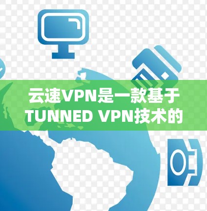 云速VPN是一款基于TUNNED VPN技术的网络VPN应用，提供安全、高效、可靠的信息传输服务。以下是关于云速VPN的详细介绍