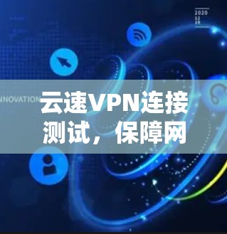云速VPN连接测试,保障网络安全的实用指南 云速VPN连接测试,保障网络安全的实用指南