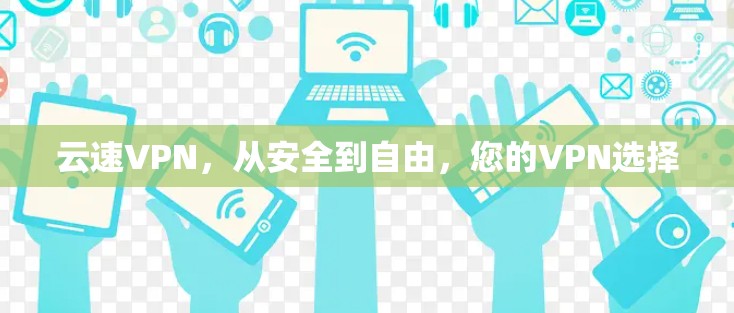 云速VPN，从安全到自由，您的VPN选择