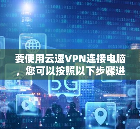 要使用云速VPN连接电脑，您可以按照以下步骤进行操作
