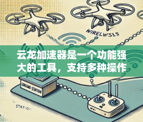 云龙加速器是一个功能强大的工具，支持多种操作系统并提供多种功能选项，适合在需要优化应用性能时使用。以下是对云龙加速器的详细介绍