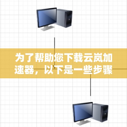 为了帮助您下载云岚加速器，以下是一些步骤说明