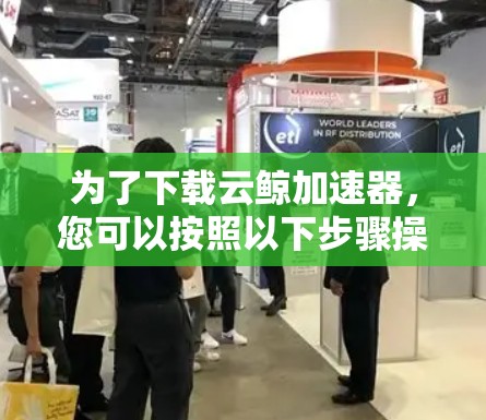为了下载云鲸加速器，您可以按照以下步骤操作