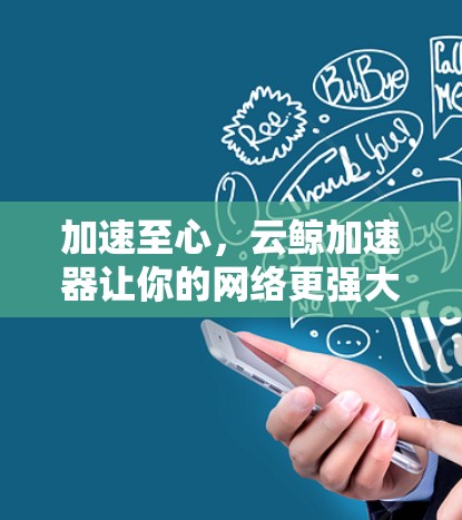 加速至心，云鲸加速器让你的网络更强大