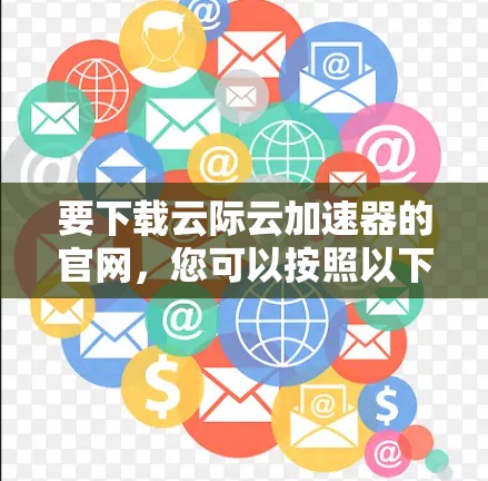 要下载云际云加速器的官网，您可以按照以下步骤操作