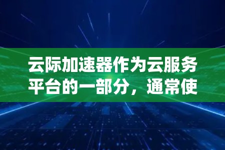 云际加速器作为云服务平台的一部分，通常使用HTTP或WAF（Web Application Firewall）来连接到云服务器。以下是一些步骤，帮助你配置云际加速器的外网连接