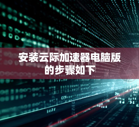 安装云际加速器电脑版的步骤如下
