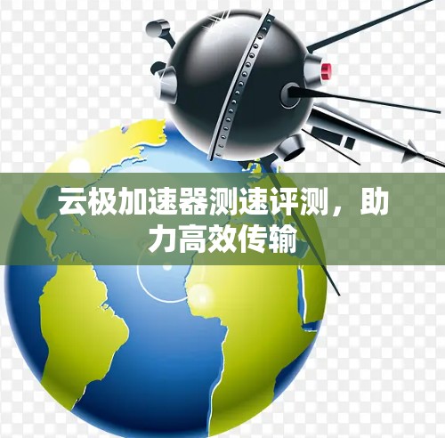 云极加速器测速评测，助力高效传输