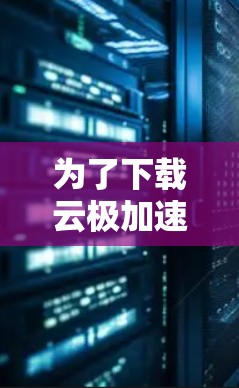 为了下载云极加速器的官方版，您可以按照以下步骤进行