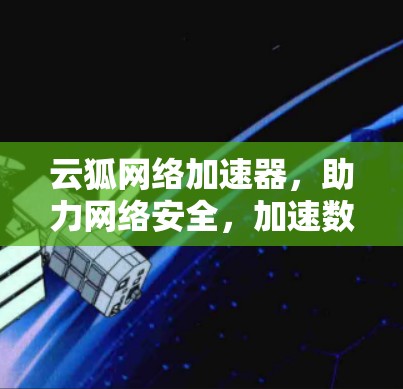 云狐网络加速器，助力网络安全，加速数据传输