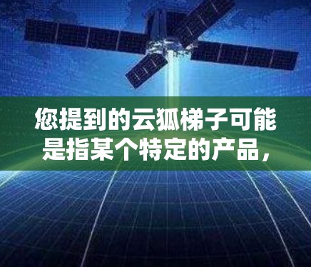 您提到的云狐梯子可能是指某个特定的产品，但没有提供足够的信息来确定其含义。如果云狐梯子指的是某个特定的应用程序、游戏、软件或服务，您可以通过以下步骤找到其官网入口