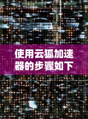 使用云狐加速器的步骤如下