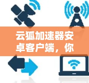 云狐加速器安卓客户端，你的云加速新选择