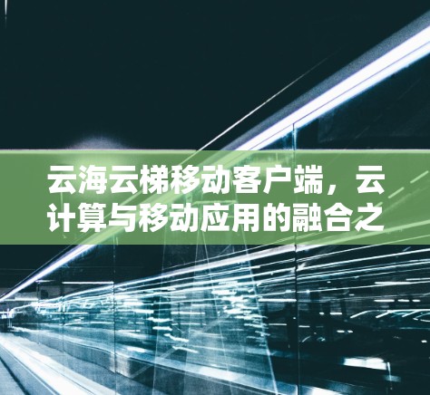 云海云梯移动客户端，云计算与移动应用的融合之旅