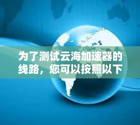 为了测试云海加速器的线路，您可以按照以下步骤进行