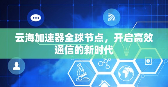 云海加速器全球节点，开启高效通信的新时代
