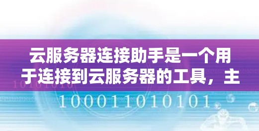云服务器连接助手是一个用于连接到云服务器的工具，主要功能包括网络连接管理、数据存储与管理。以下是其关键点的总结