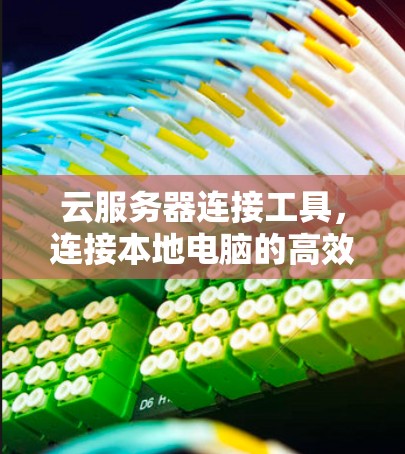 云服务器连接工具，连接本地电脑的高效便捷解决方案